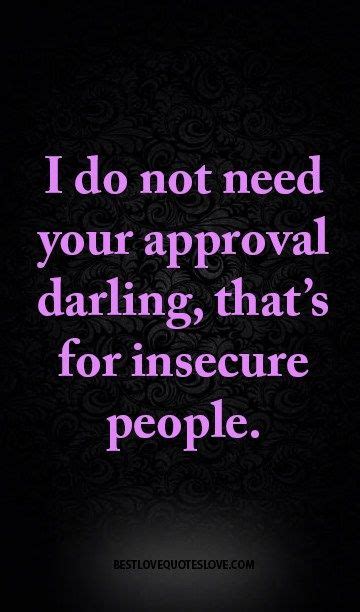 Life is a dangerous thing. I do not need your approval darling, that's for insecure people. | People quotes truths, Selfish ...