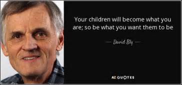 David Bly Quote Your Children Will Become What You Are