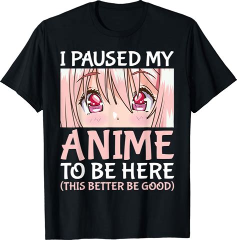 I Paused My Anime To Be Here Otaku Anime Merch T T Shirt Uk Clothing
