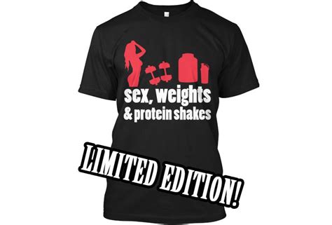Sex Weights And Protein Shakes T Shirts Limited Edition
