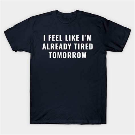 I Feel Like Im Already Tired Tomorrow I Feel Like Im Already Tired