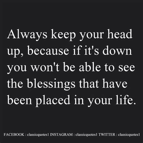 Always Keep Your Head Up Because If Its Down You Wont Be Able To See