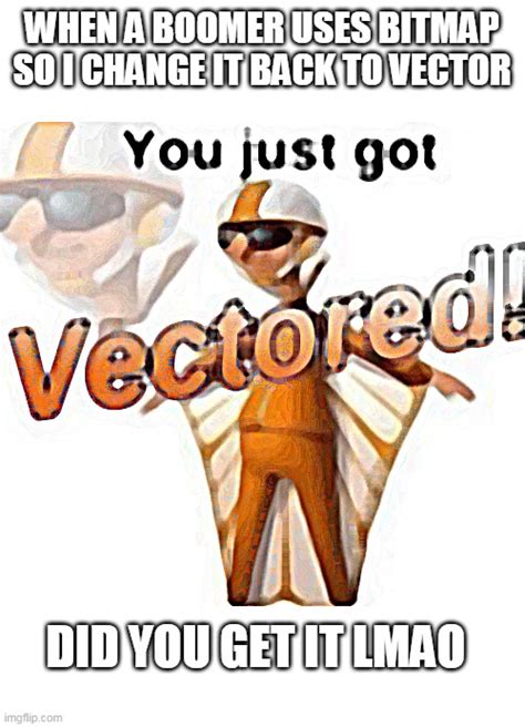 You Just Got Vectored Imgflip