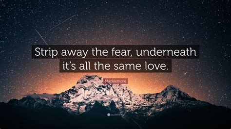 macklemore quote “strip away the fear underneath it s all the same love ”