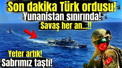 Son dakika Türkiye Yunanistan Savaşı her an başlayabilir Uyarılar