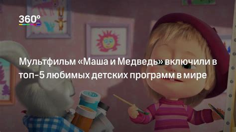 Мультик Маша и Медведь вошел в топ 5 любимых детских шоу 360°