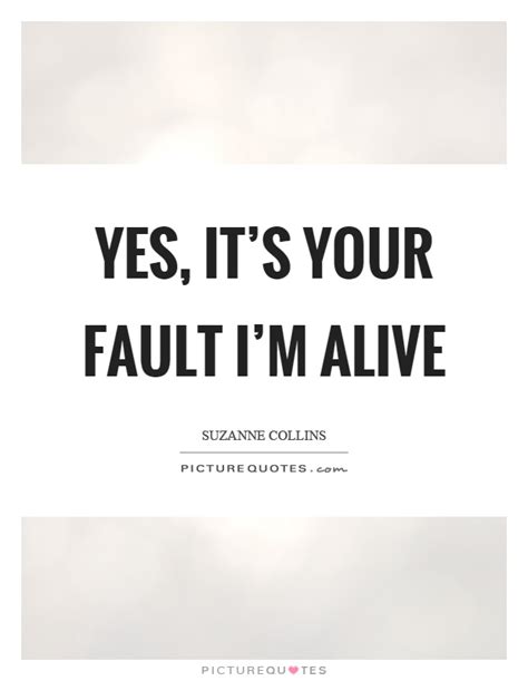 It's not your fault is a song by american rock band new found glory, serving as the lead single from their fifth studio album coming home (2006). Yes, it's your fault I'm alive | Picture Quotes