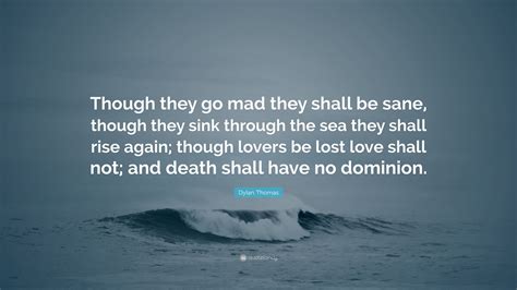 Dylan Thomas Quote Though They Go Mad They Shall Be Sane Though They