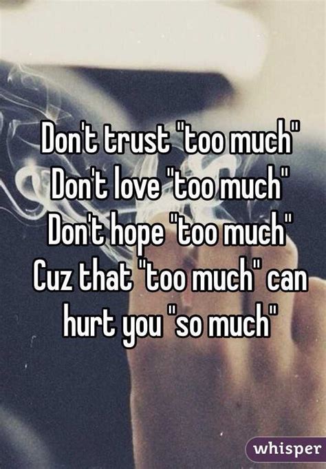 So how could you trust others 100% ? Don't trust "too much" Don't love "too much" Don't hope ...