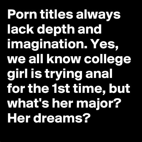 porn titles always lack depth and imagination yes we all know college girl is trying anal for