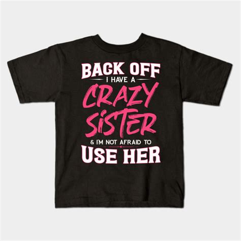 Back Off I Have A Crazy Sister And Im Not Afraid To Use Her Back Off I Have A Crazy Sister