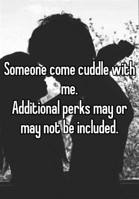someone come cuddle with me additional perks may or may not be included
