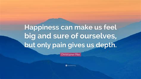 Christopher Pike Quote Happiness Can Make Us Feel Big And Sure Of