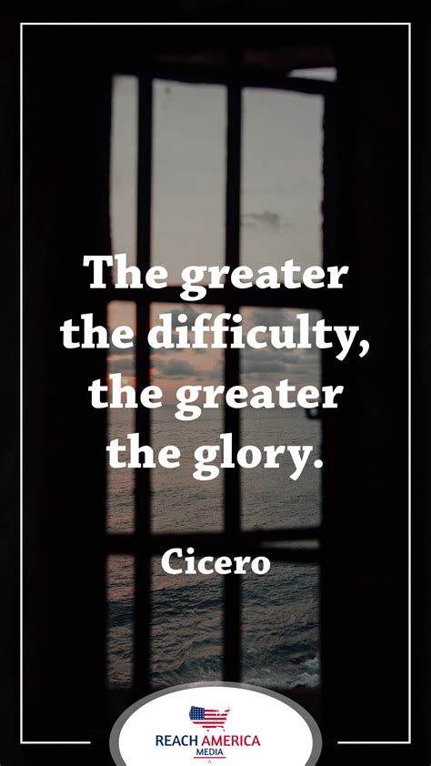 The Greater The Difficulty The Greater The Glory Greatful Cicero