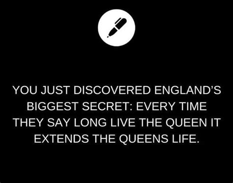 Even Better Every Time They Say “long Live The Queen” They Extend The Queens Life Writing