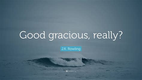 Jk Rowling Quote “good Gracious Really”