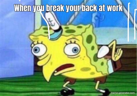 When You Break Your Back At Work Meme Generator