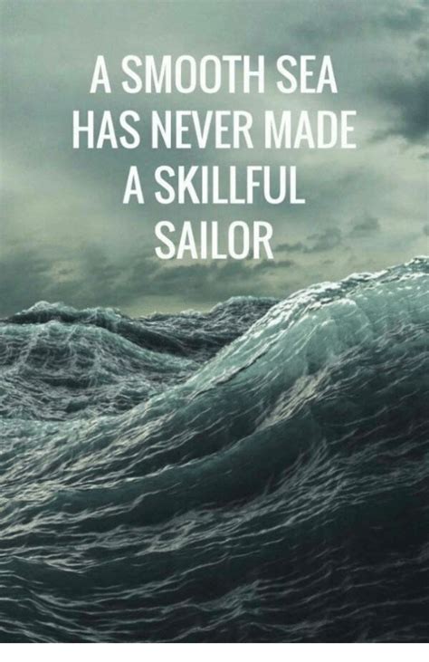 A smooth sea never made a skilled sailor.. A SMOOTH SEA HAS NEVER MADE a SKILLFUL SAILOR | Smooth Meme on ME.ME