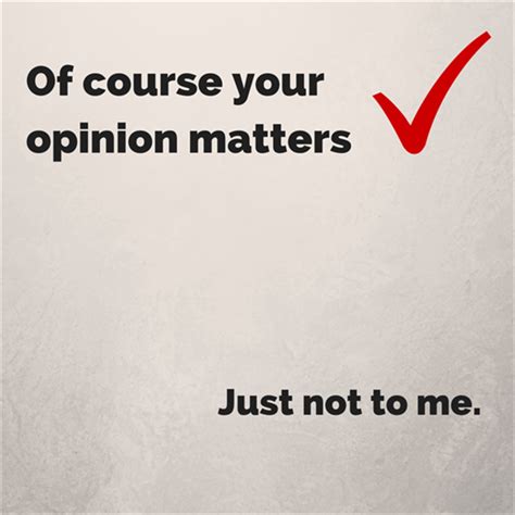 Your Opinion Dont Matter Quotes Quotesgram