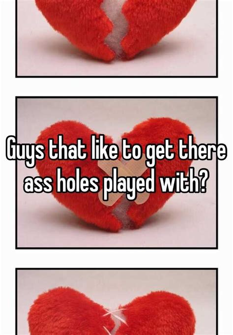 guys that like to get there ass holes played with