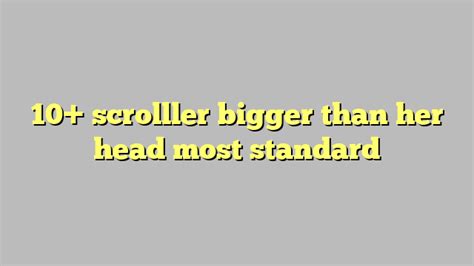 10 Scrolller Bigger Than Her Head Most Standard Công Lý And Pháp Luật
