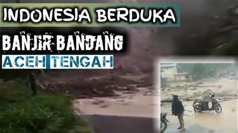 Berita Terkini Banjir Bandang Terjang Takengon Aceh Tengah Youtube