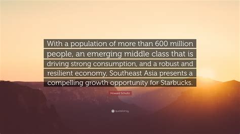 Howard Schultz Quote “with A Population Of More Than 600 Million