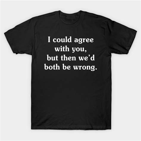 i could agree with you funny t shirts sayings funny t shirts for women sarcastict shirts