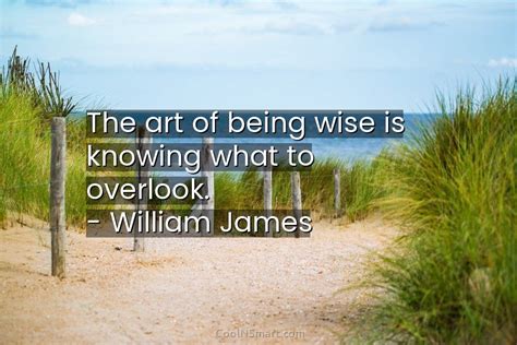 William James Quote The Art Of Being Wise Is Knowing What To Overlook