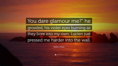 Sarah J Maas Quote You Dare Glamour Me He Growled His Violet Eyes Burning As They Bore