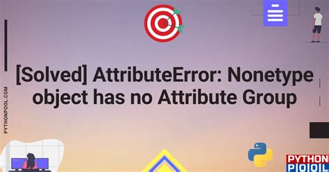Solved AttributeError Nonetype Object Has No Attribute Group