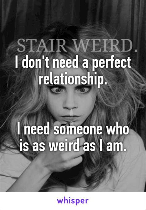 i don t need a perfect relationship i need someone who is as weird as i am funny quotes for