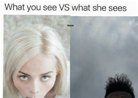 What You See Vs What She Sees Rtheweeknd