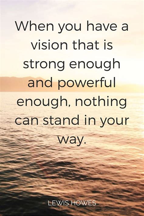When You Have A Vision That Is Strong Enough And Powerful Enough