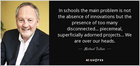 Michael Fullan Quote In Schools The Main Problem Is Not