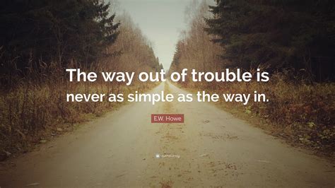 Ew Howe Quote “the Way Out Of Trouble Is Never As Simple As The Way In”