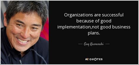 I'm a man with a plan! Guy Kawasaki quote: Organizations are successful because of good implementation,not good ...