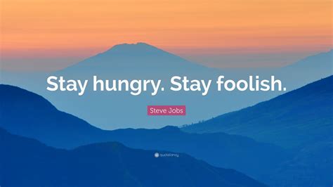 Indeed, these few simple words carry a great importance in each of our lives. Steve Jobs Quote: "Stay hungry. Stay foolish." (41 ...