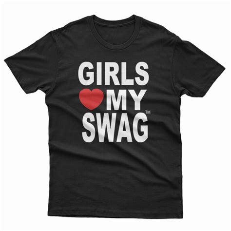 Girls Love My Swag T Shirt For Unisex
