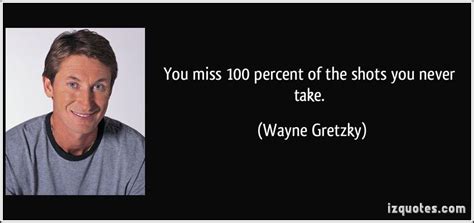 Enjoy wayne gretzky famous quotes. You miss 100 percent of the shots you never take. -Wayne ...