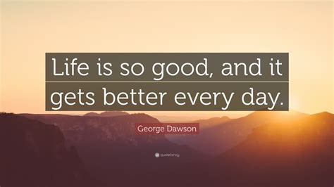 George Dawson Quote “life Is So Good And It Gets Better Every Day”