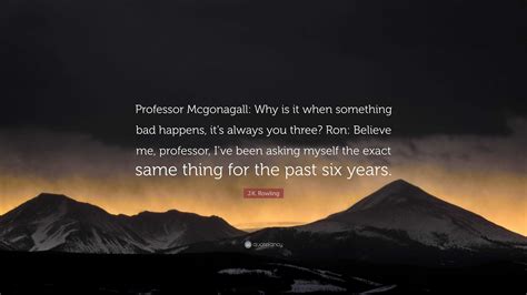 Jk Rowling Quote Professor Mcgonagall Why Is It When Something Bad