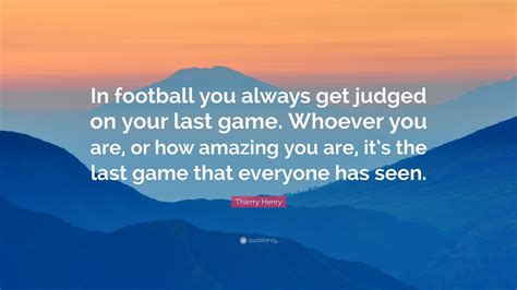 Thierry Henry Quote In Football You Always Get Judged On Your Last