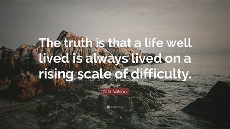 Nd Wilson Quote The Truth Is That A Life Well Lived Is Always Lived