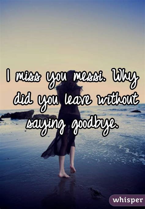 Miss you, miss you, and miss you. I miss you messi. Why did you leave without saying goodbye.