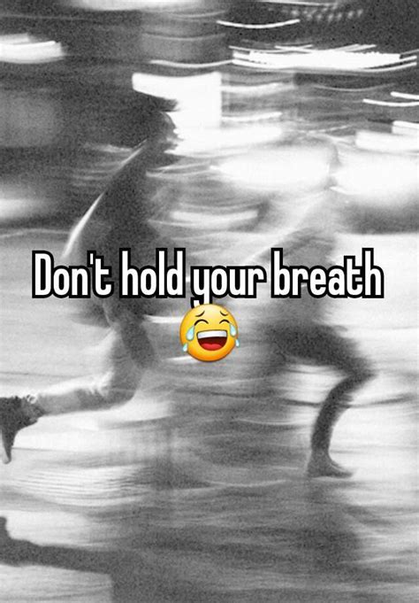 Dont Hold Your Breath 😂