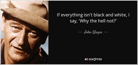 Explore our collection of motivational and famous quotes by authors you know and love. John Wayne quote: If everything isn't black and white, I ...