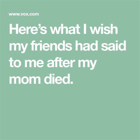 What I Wish My Friends Had Said To Me After My Mom Died Mom Died My