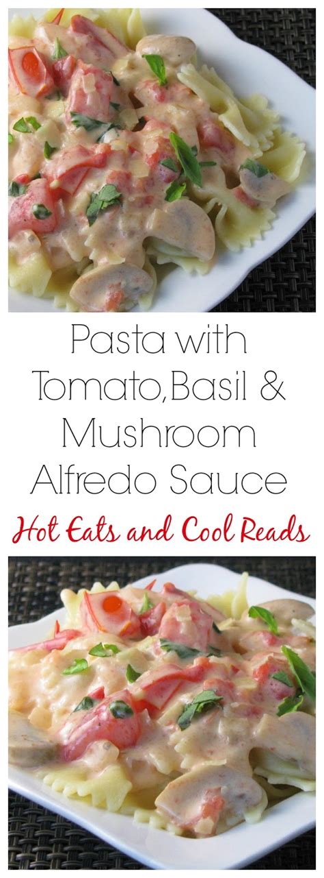Hot Eats And Cool Reads Pasta With Tomato Basil And Mushroom Alfredo
