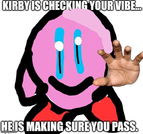 Kirby Vibe Checks You Imgflip